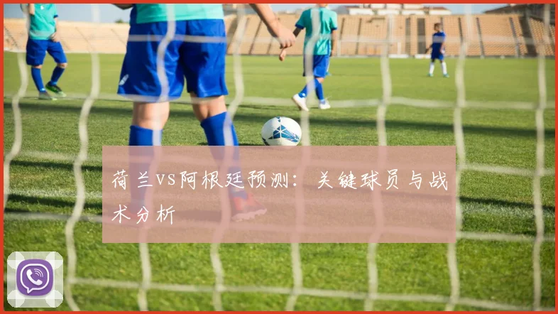 荷兰vs阿根廷预测：关键球员与战术分析