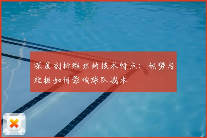 深度剖析维尔纳技术特点：优势与短板如何影响球队战术