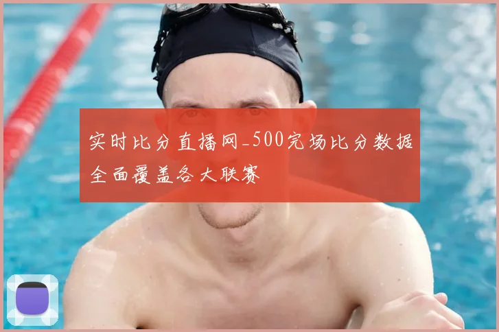 实时比分直播网_500完场比分数据全面覆盖各大联赛