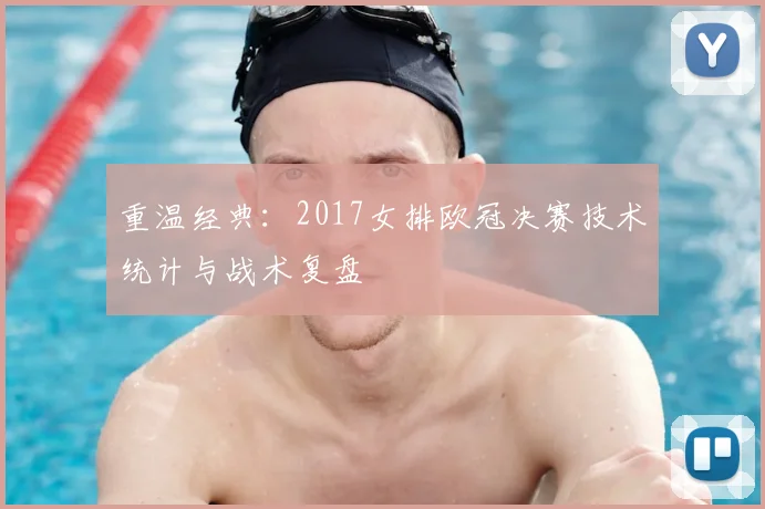 重温经典：2017女排欧冠决赛技术统计与战术复盘