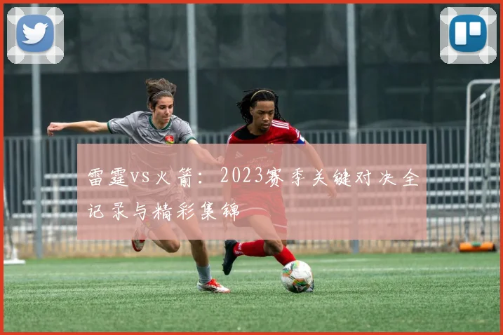 雷霆vs火箭:2023赛季关键对决全记录与精彩集锦