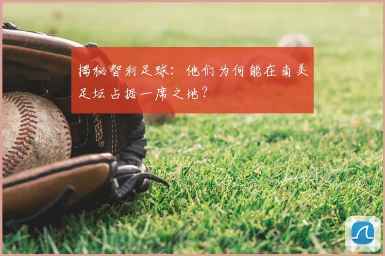 揭秘智利足球:他们为何能在南美足坛占据一席之地?