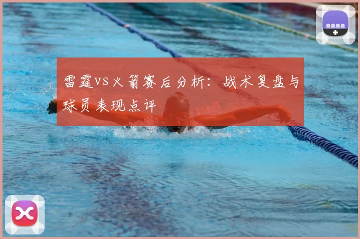 雷霆vs火箭赛后分析：战术复盘与球员表现点评