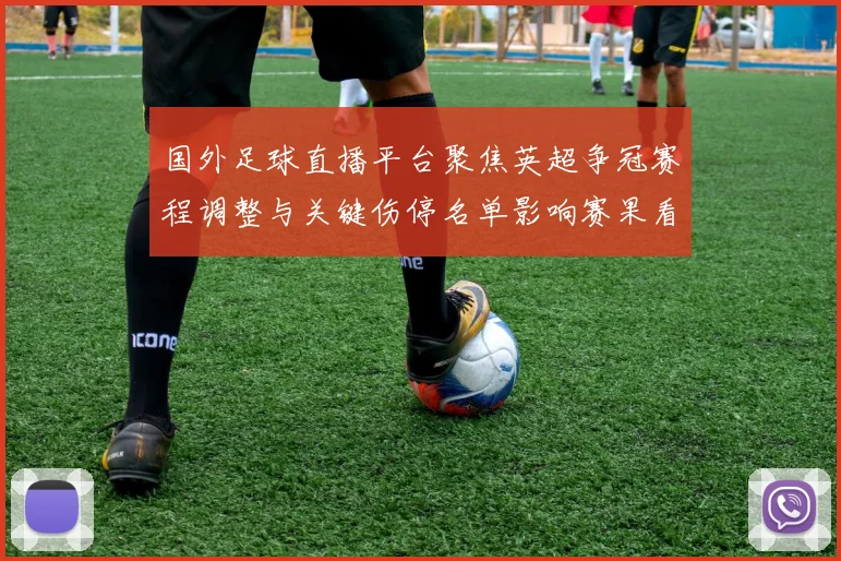 国外足球直播平台聚焦英超争冠赛程调整与关键伤停名单影响赛果看点