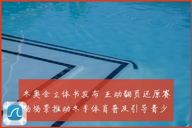 冬奥会立体书发布 互动翻页还原赛场场景推动冬季体育普及引导青少年体验