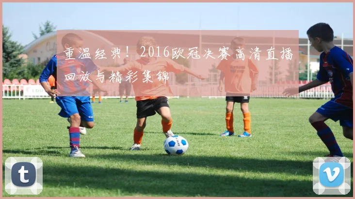 重温经典！2016欧冠决赛高清直播回放与精彩集锦