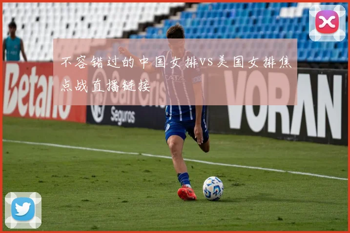 不容错过的中国女排vs美国女排焦点战直播链接