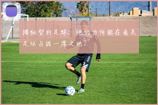 揭秘智利足球：他们为何能在南美足坛占据一席之地？