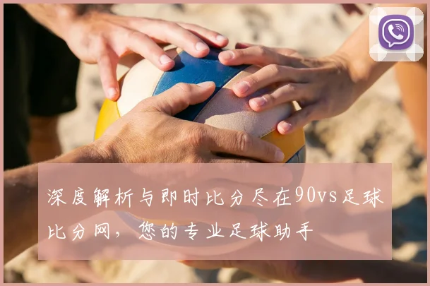 深度解析与即时比分尽在90vs足球比分网，您的专业足球助手