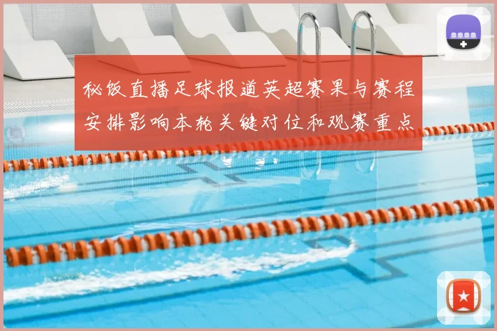 秘饭直播足球报道英超赛果与赛程安排影响本轮关键对位和观赛重点