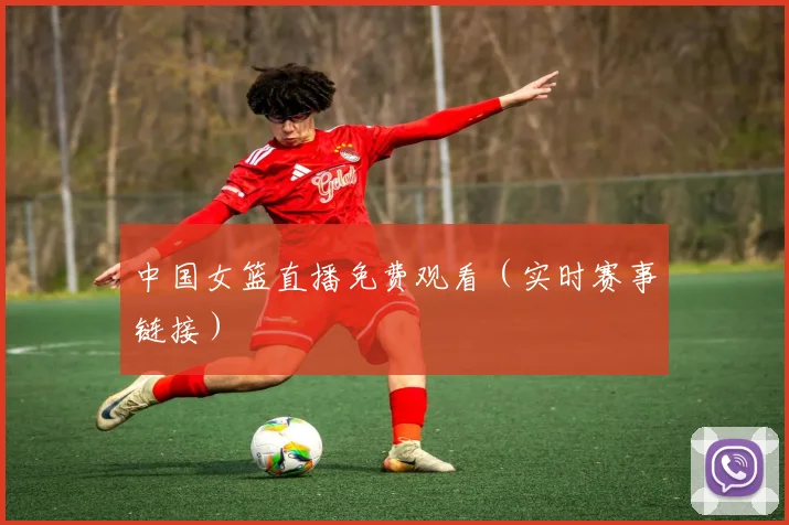 中国女篮直播免费观看（实时赛事链接）