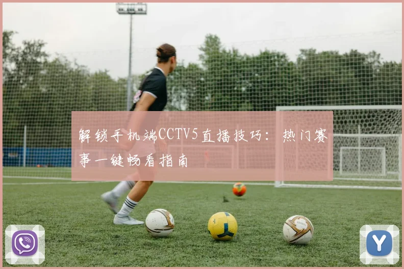 解锁手机端CCTV5直播技巧：热门赛事一键畅看指南