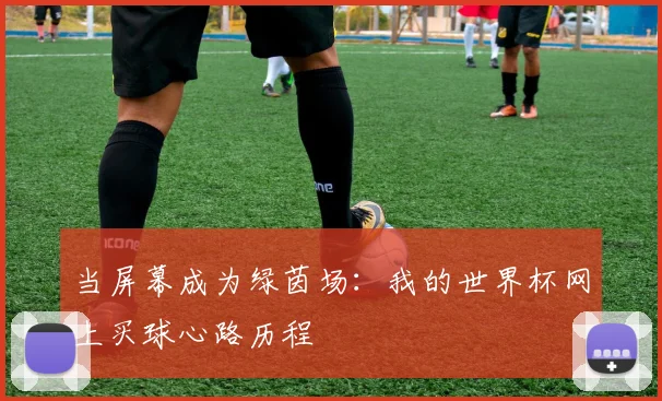 当屏幕成为绿茵场：我的世界杯网上买球心路历程
