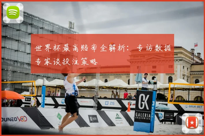 世界杯最高赔率全解析：专访数据专家谈投注策略