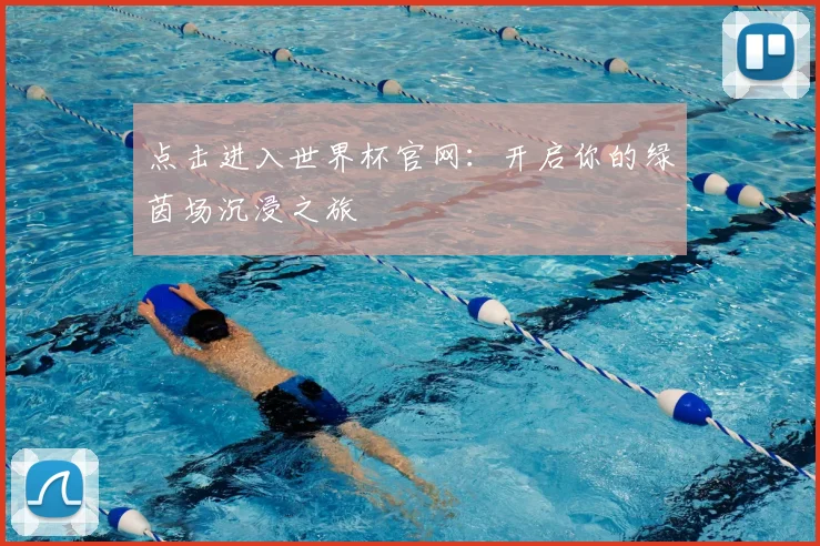 点击进入世界杯官网:开启你的绿茵场沉浸之旅