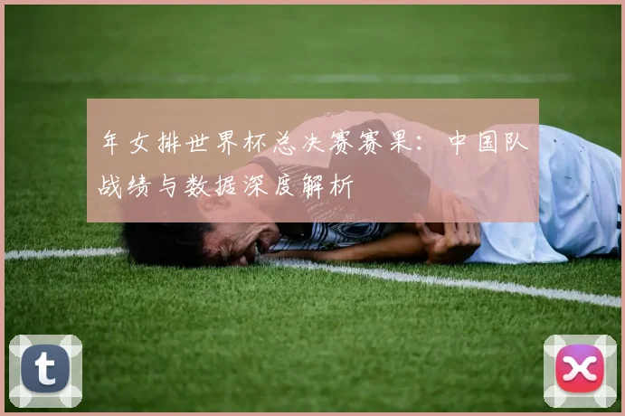 年女排世界杯总决赛赛果：中国队战绩与数据深度解析