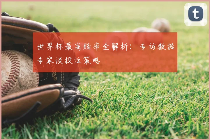 世界杯最高赔率全解析：专访数据专家谈投注策略