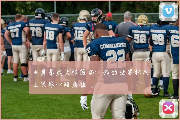 当屏幕成为绿茵场：我的世界杯网上买球心路历程