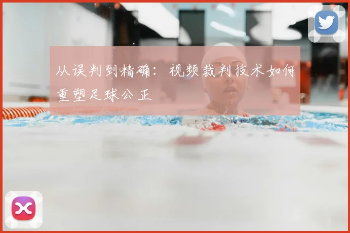 从误判到精确：视频裁判技术如何重塑足球公正