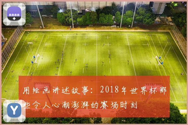 用绘画讲述故事：2018年世界杯那些令人心潮澎湃的赛场时刻