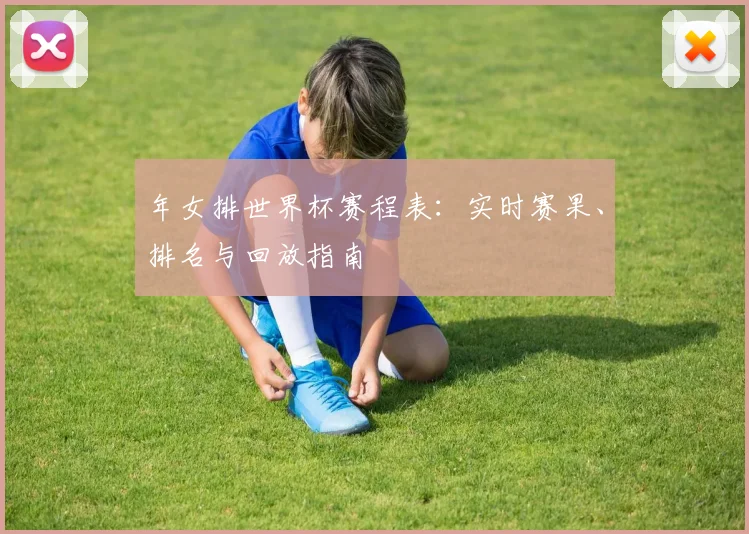 年女排世界杯赛程表:实时赛果、排名与回放指南