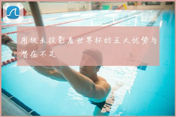 用极米投影看世界杯的五大优势与潜在不足