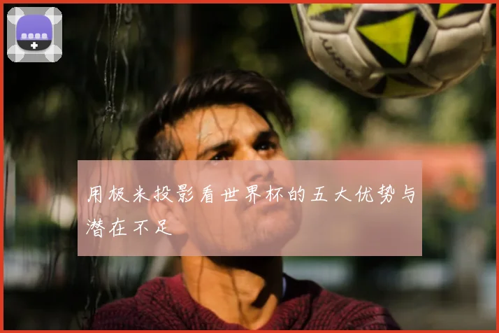 用极米投影看世界杯的五大优势与潜在不足