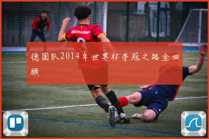 德国队2014年世界杯夺冠之路全回顾