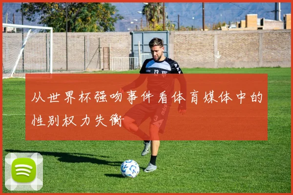 从世界杯强吻事件看体育媒体中的性别权力失衡