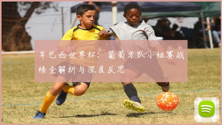 年巴西世界杯：葡萄牙队小组赛战绩全解析与深度反思